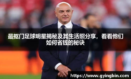 最抠门足球明星揭秘及其生活照分享，看看他们如何省钱的秘诀
